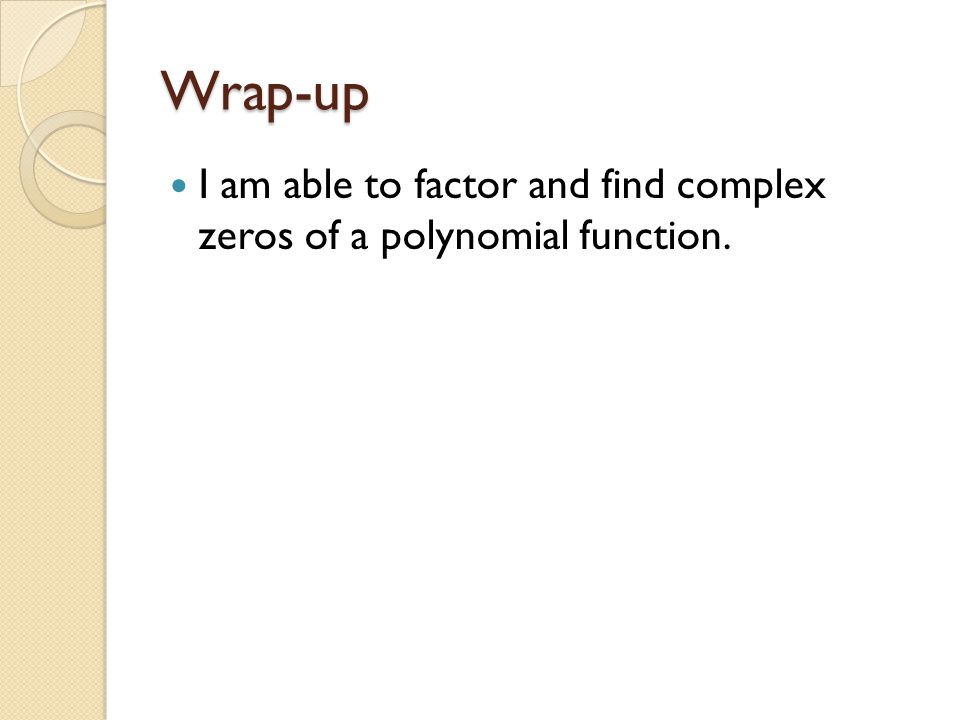 Wrap-up I am able to factor and find complex zeros of a polynomial function.
