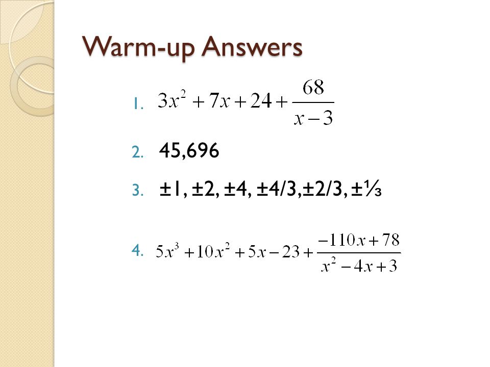 Warm-up Answers 45,696 ±1, ±2, ±4, ±4/3,±2/3, ±⅓