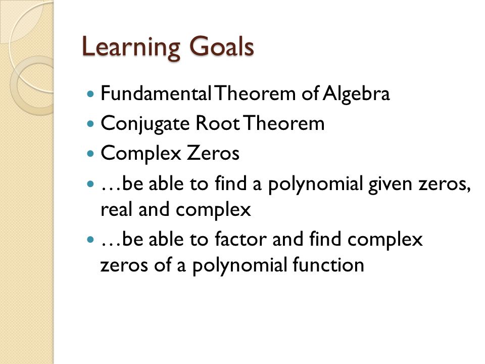 Learning Goals Fundamental Theorem of Algebra Conjugate Root Theorem