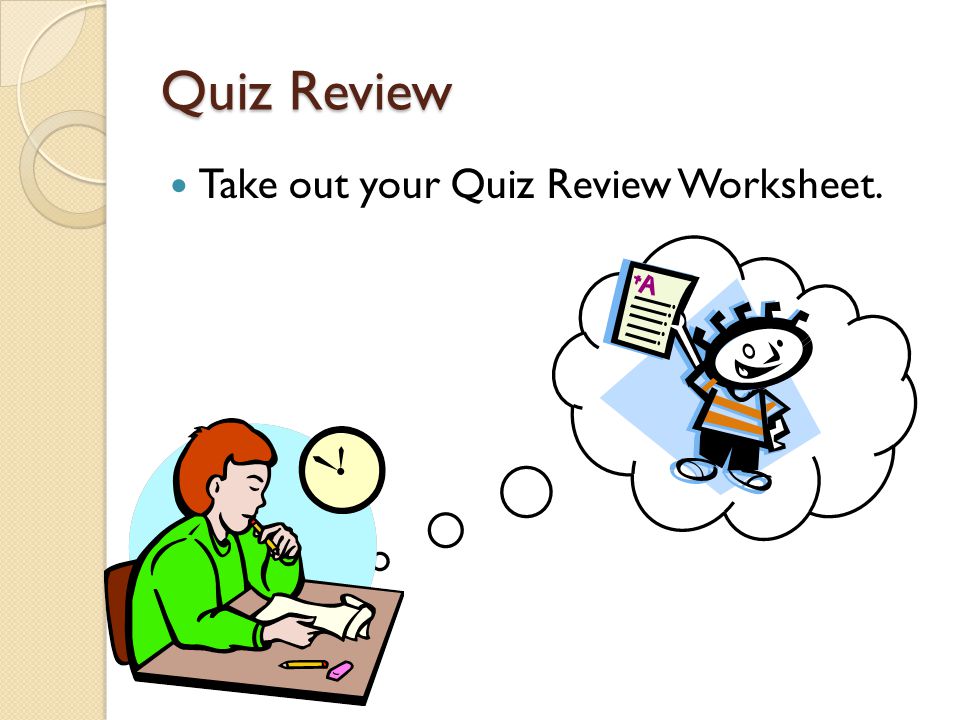 Quiz Review Take out your Quiz Review Worksheet.