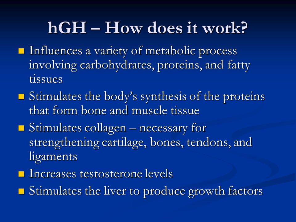 hGH – How does it work Influences a variety of metabolic process involving carbohydrates, proteins, and fatty tissues.