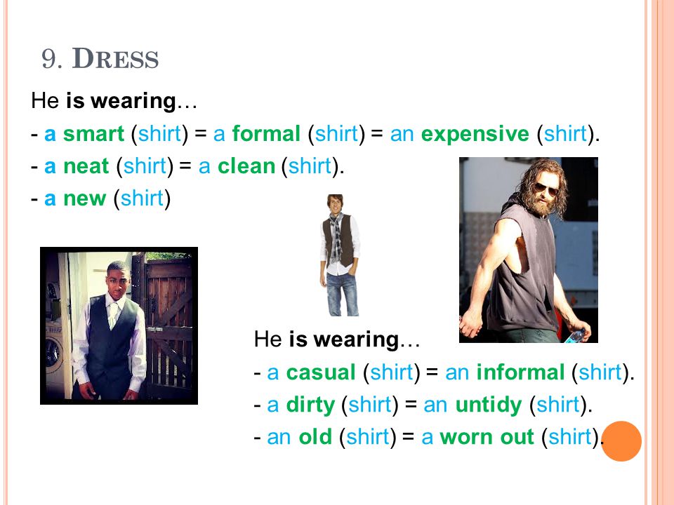 9. Dress He is wearing… - a smart (shirt) = a formal (shirt) = an expensive (shirt). - a neat (shirt) = a clean (shirt).