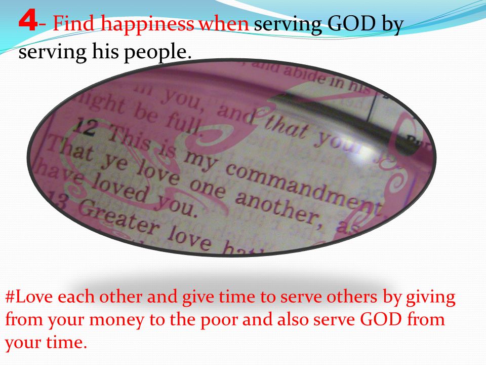 4- Find happiness when serving GOD by serving his people.
