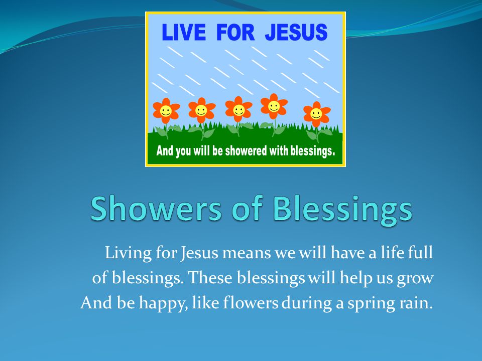 Showers of Blessings Living for Jesus means we will have a life full