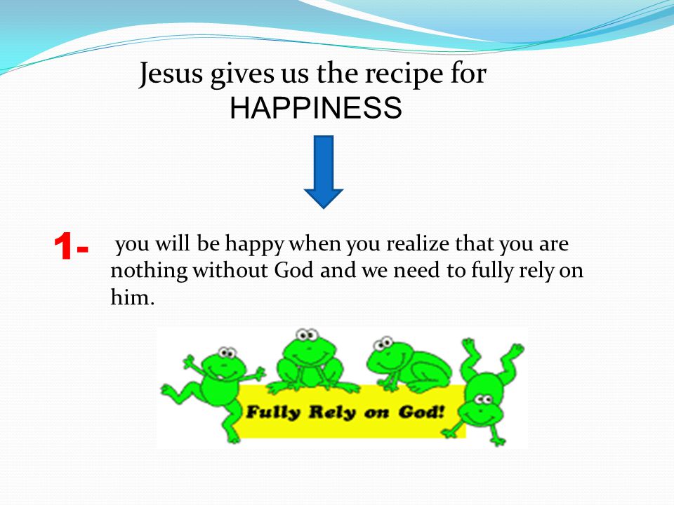 1- Jesus gives us the recipe for HAPPINESS