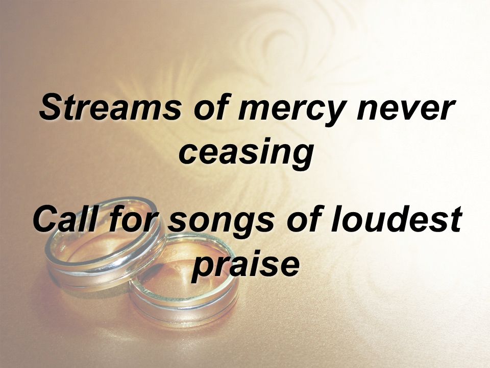 Streams of mercy never ceasing Call for songs of loudest praise