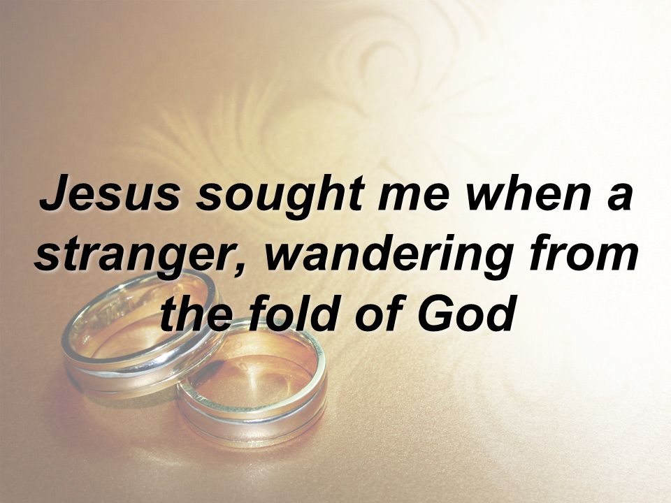 Jesus sought me when a stranger, wandering from the fold of God