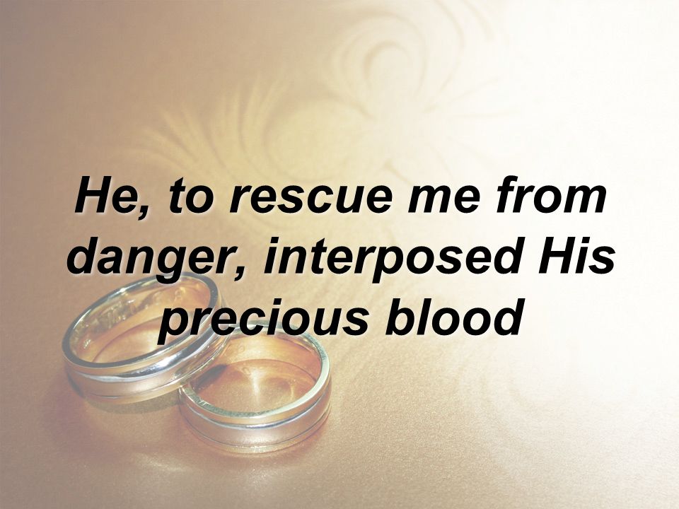 He, to rescue me from danger, interposed His precious blood