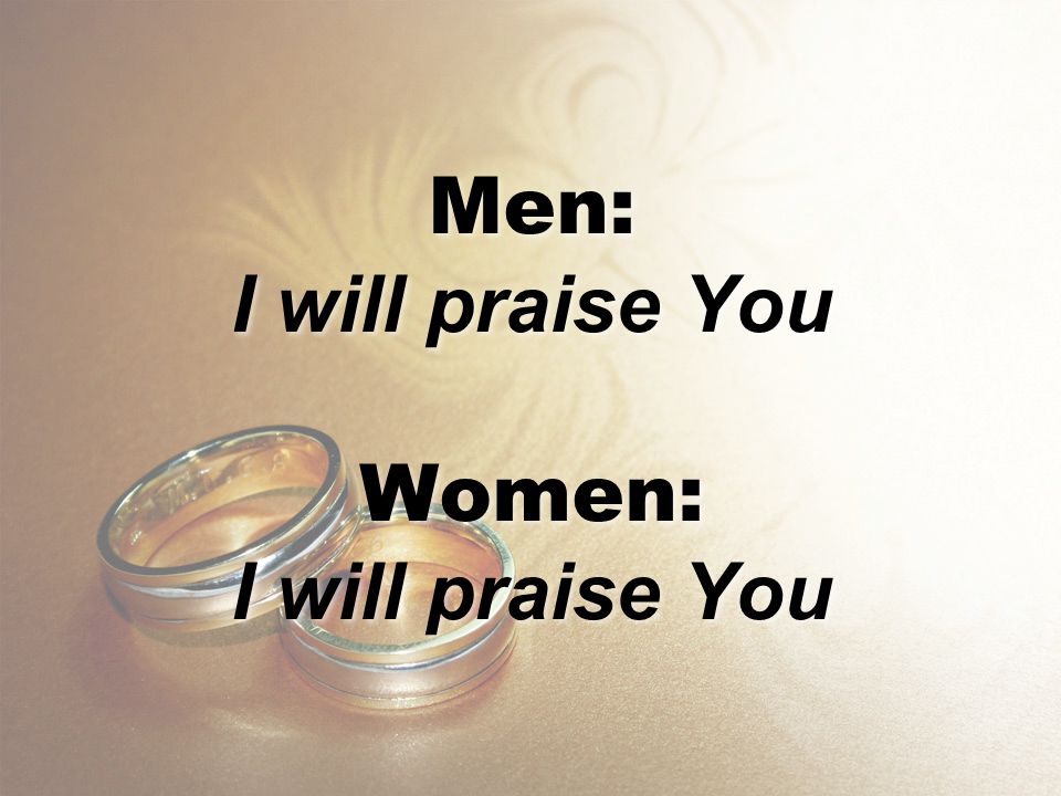 Men: I will praise You Women:
