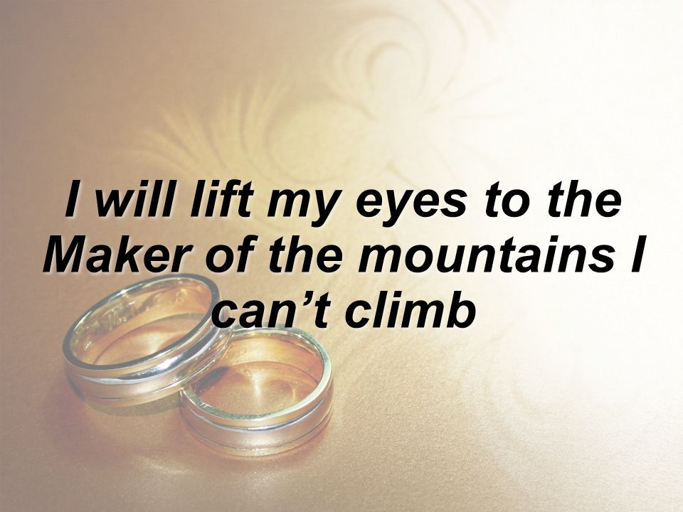 I will lift my eyes to the Maker of the mountains I can’t climb