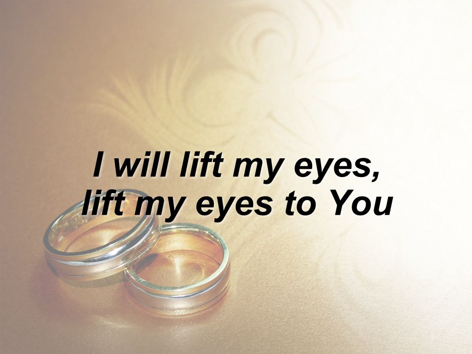 I will lift my eyes, lift my eyes to You