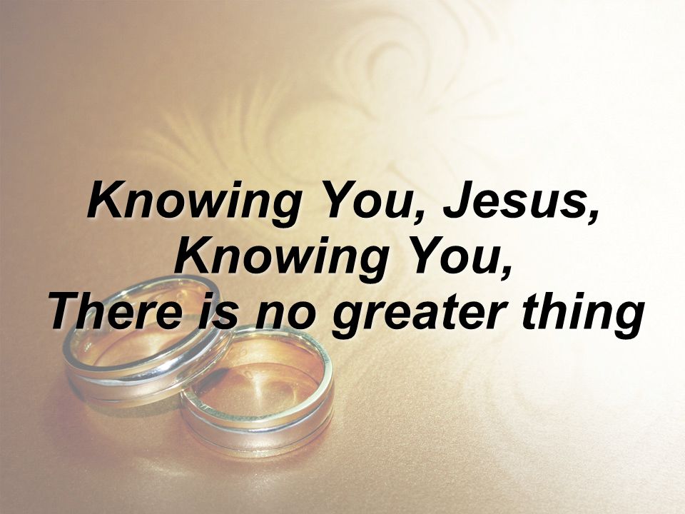 Knowing You, Jesus, Knowing You, There is no greater thing