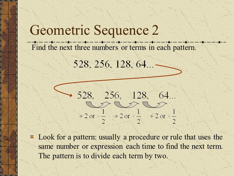 Geometric Sequence 2 Find the next three numbers or terms in each pattern.
