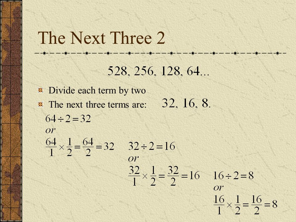 The Next Three 2 Divide each term by two The next three terms are: