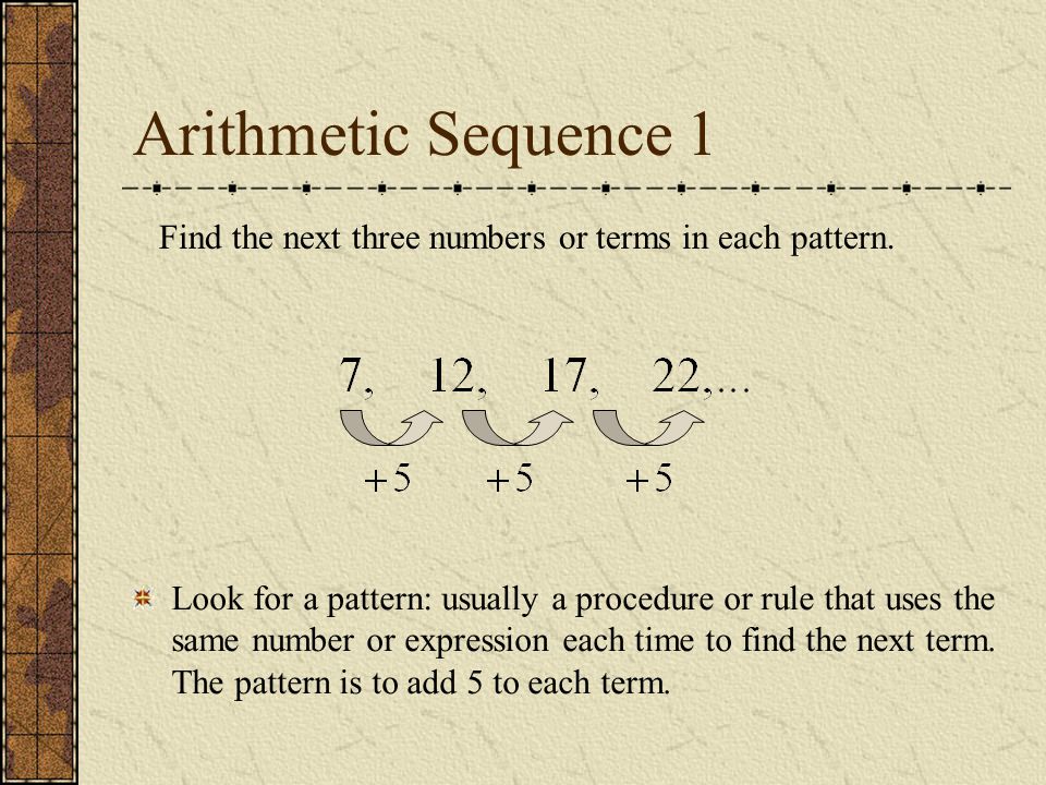 Arithmetic Sequence 1 Find the next three numbers or terms in each pattern.