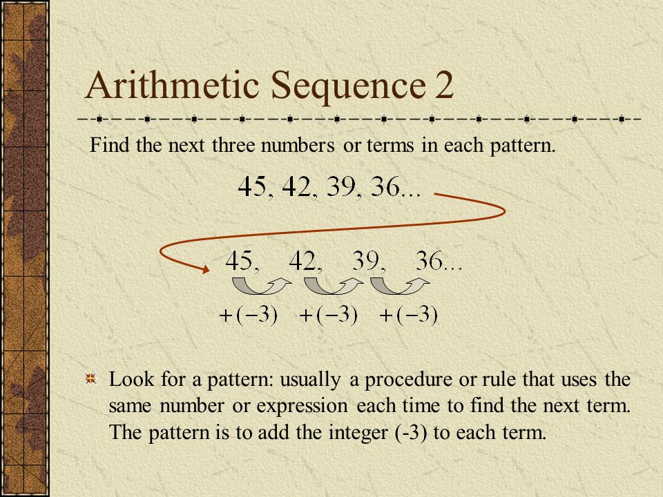 Arithmetic Sequence 2 Find the next three numbers or terms in each pattern.