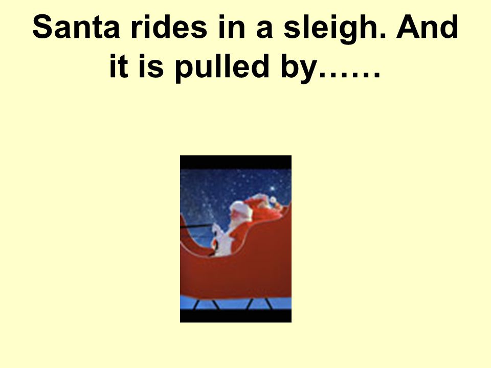 Santa rides in a sleigh. And it is pulled by……