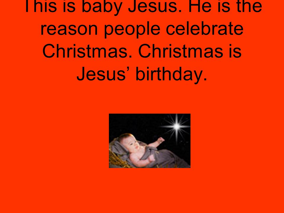 This is baby Jesus. He is the reason people celebrate Christmas