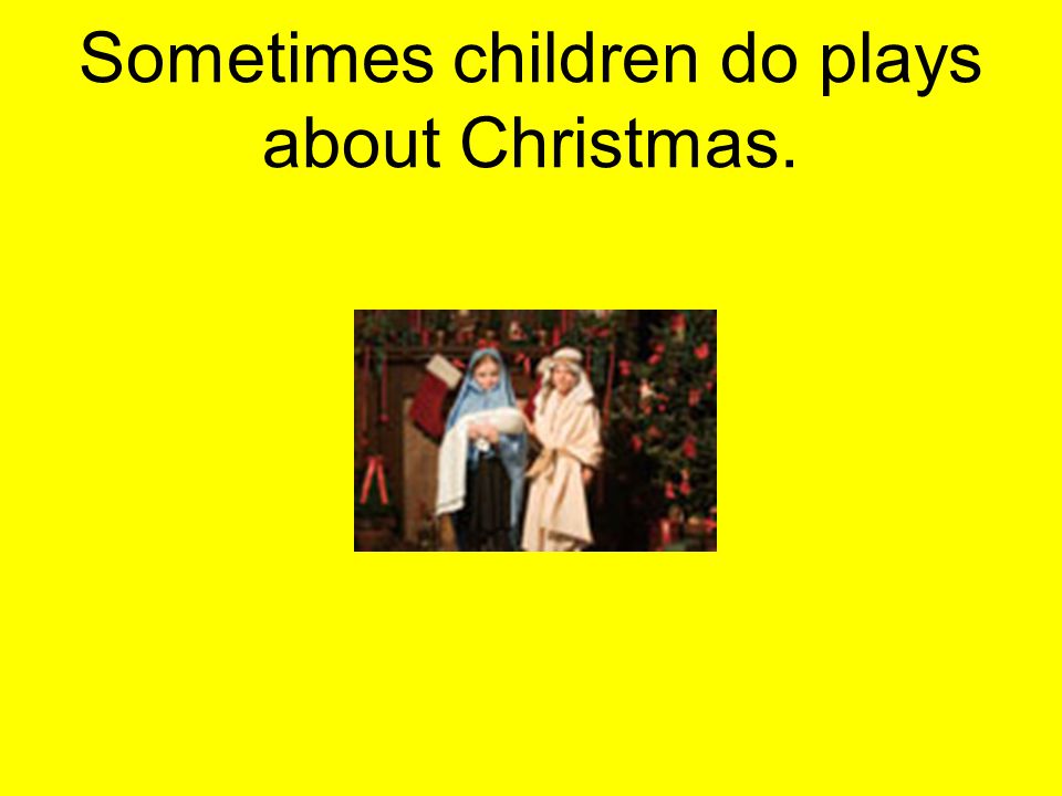Sometimes children do plays about Christmas.