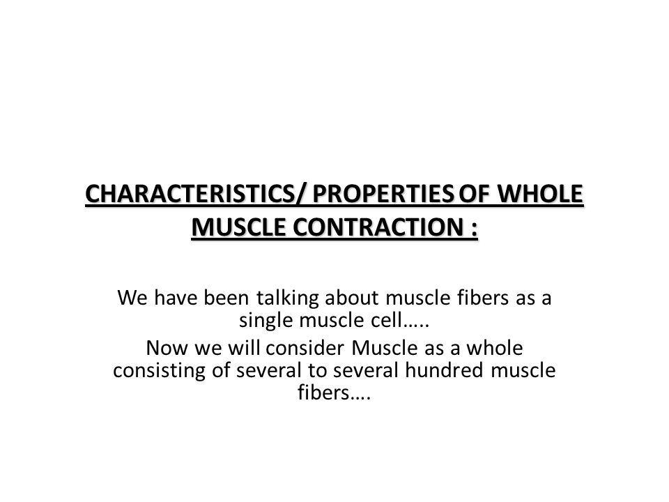 CHARACTERISTICS/ PROPERTIES OF WHOLE MUSCLE CONTRACTION :