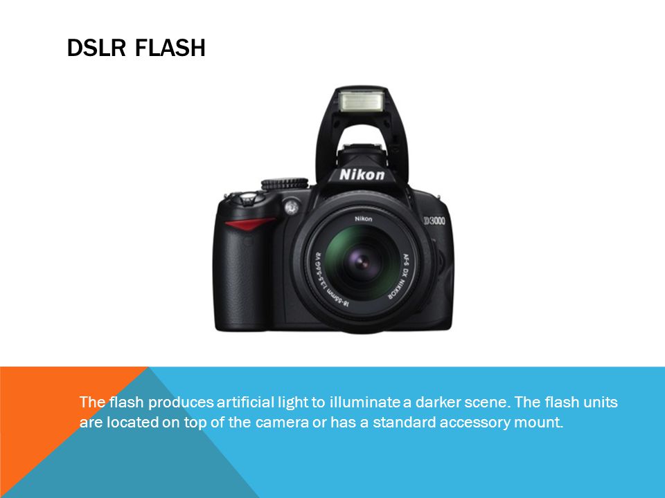 DSLR Flash The flash produces artificial light to illuminate a darker scene. The flash units.