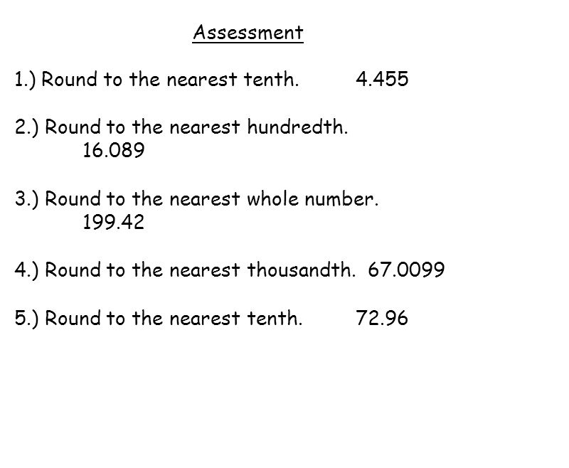 Assessment 1.) Round to the nearest tenth ) Round to the nearest hundredth ) Round to the nearest whole number