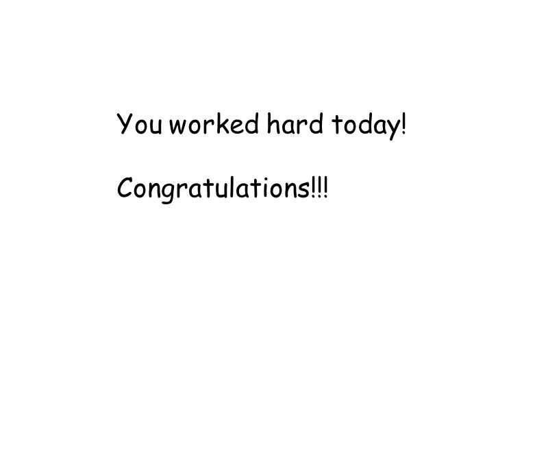 You worked hard today! Congratulations!!!