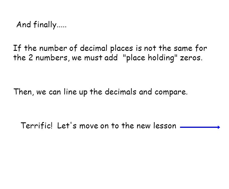 And finally..... If the number of decimal places is not the same for. the 2 numbers, we must add place holding zeros.