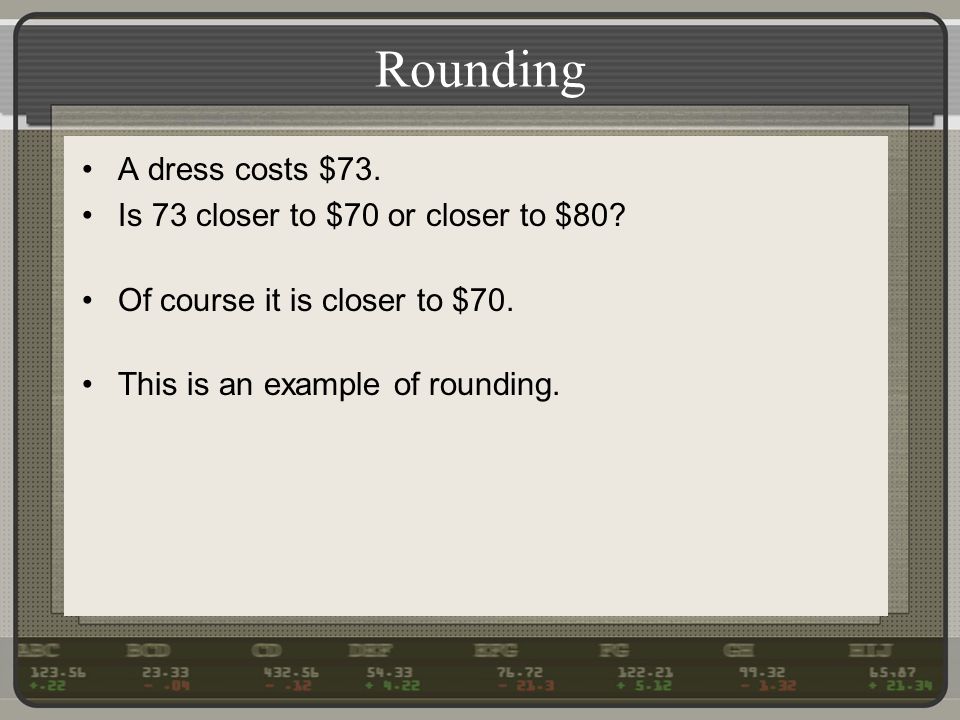 Rounding A dress costs $73. Is 73 closer to $70 or closer to $80