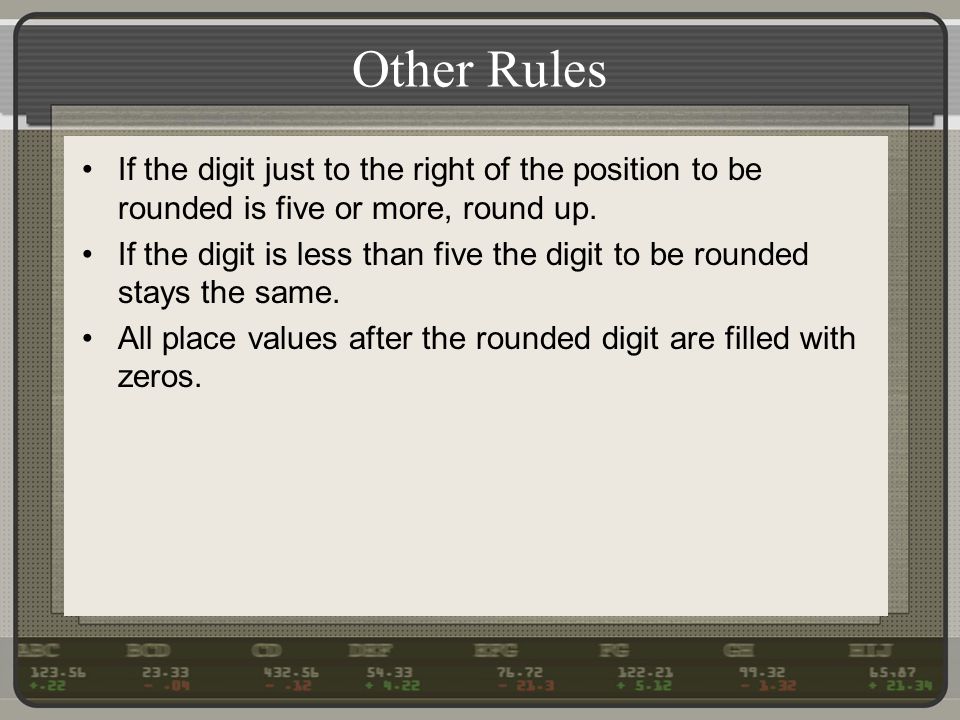 Other Rules If the digit just to the right of the position to be rounded is five or more, round up.