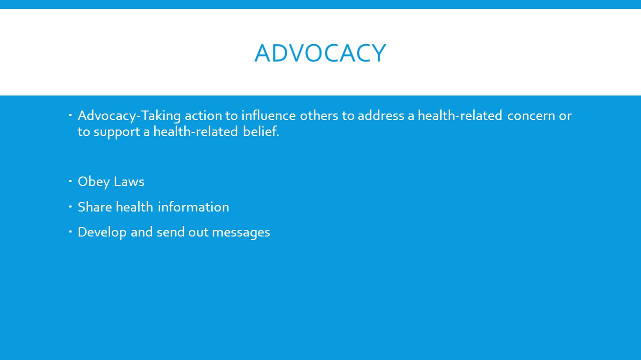 Advocacy Advocacy-Taking action to influence others to address a health-related concern or to support a health-related belief.