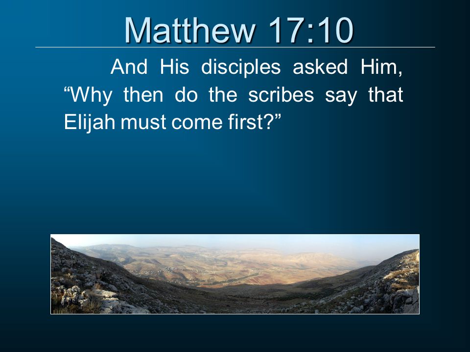 Matthew 17:10 And His disciples asked Him, Why then do the scribes say that Elijah must come first