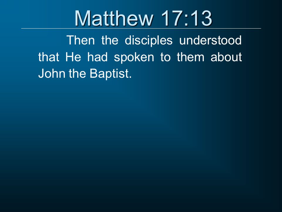 Matthew 17:13 Then the disciples understood that He had spoken to them about John the Baptist.