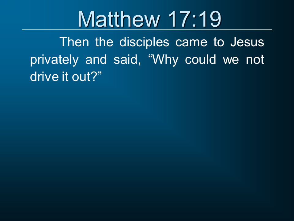 Matthew 17:19 Then the disciples came to Jesus privately and said, Why could we not drive it out