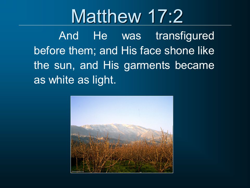 Matthew 17:2 And He was transfigured before them; and His face shone like the sun, and His garments became as white as light.