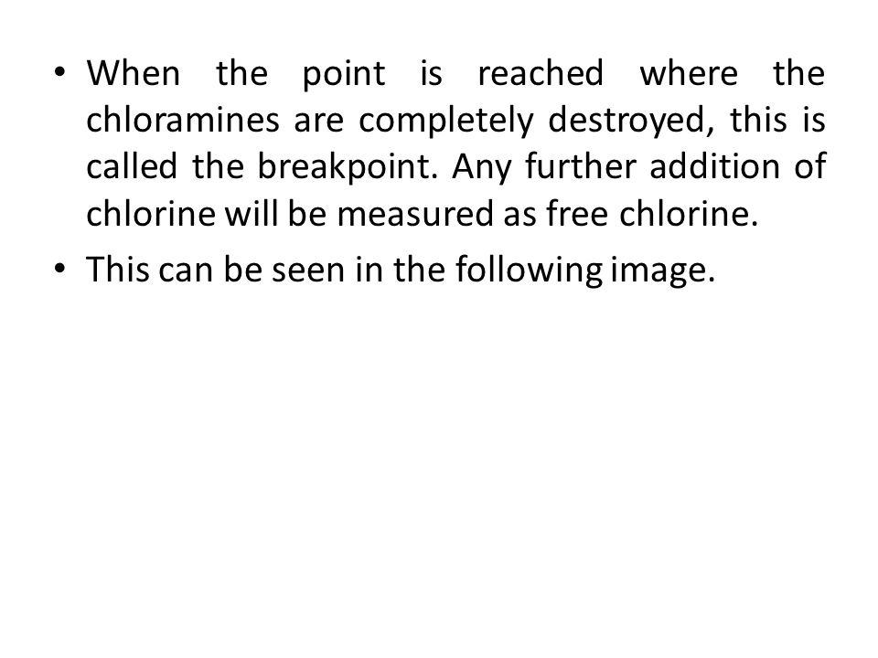When the point is reached where the chloramines are completely destroyed, this is called the breakpoint. Any further addition of chlorine will be measured as free chlorine.