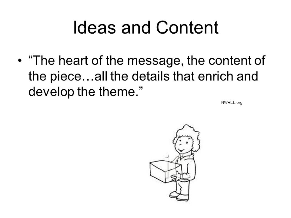 Ideas and Content The heart of the message, the content of the piece…all the details that enrich and develop the theme.