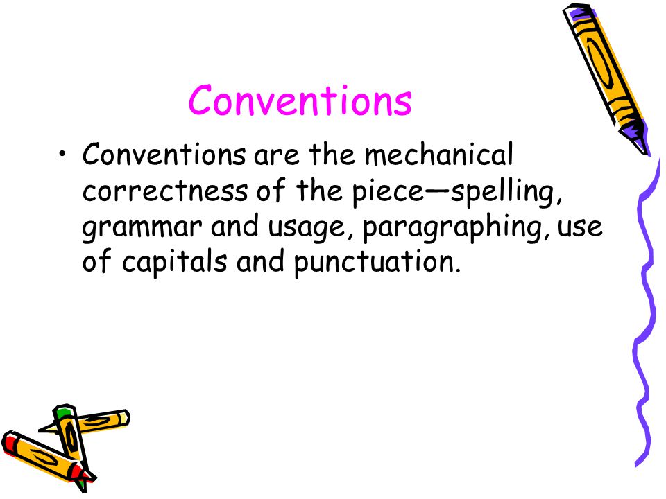 Conventions Conventions are the mechanical correctness of the piece—spelling, grammar and usage, paragraphing, use of capitals and punctuation.
