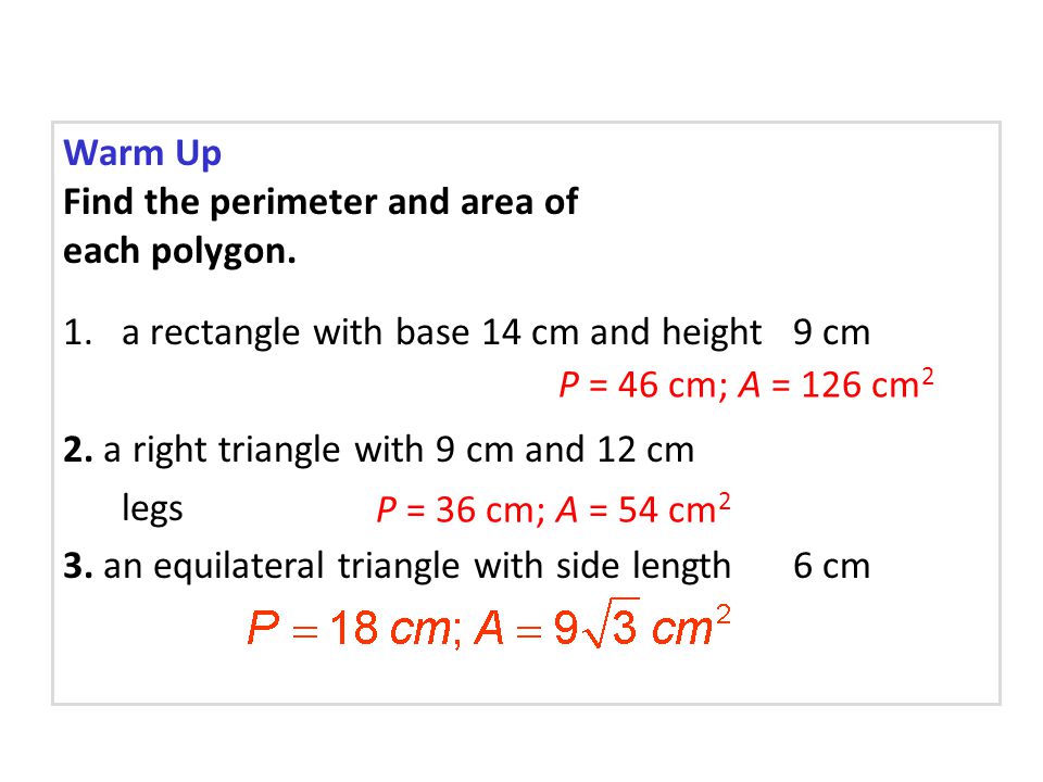 Warm Up Find the perimeter and area of. each polygon. a rectangle with base 14 cm and height 9 cm.