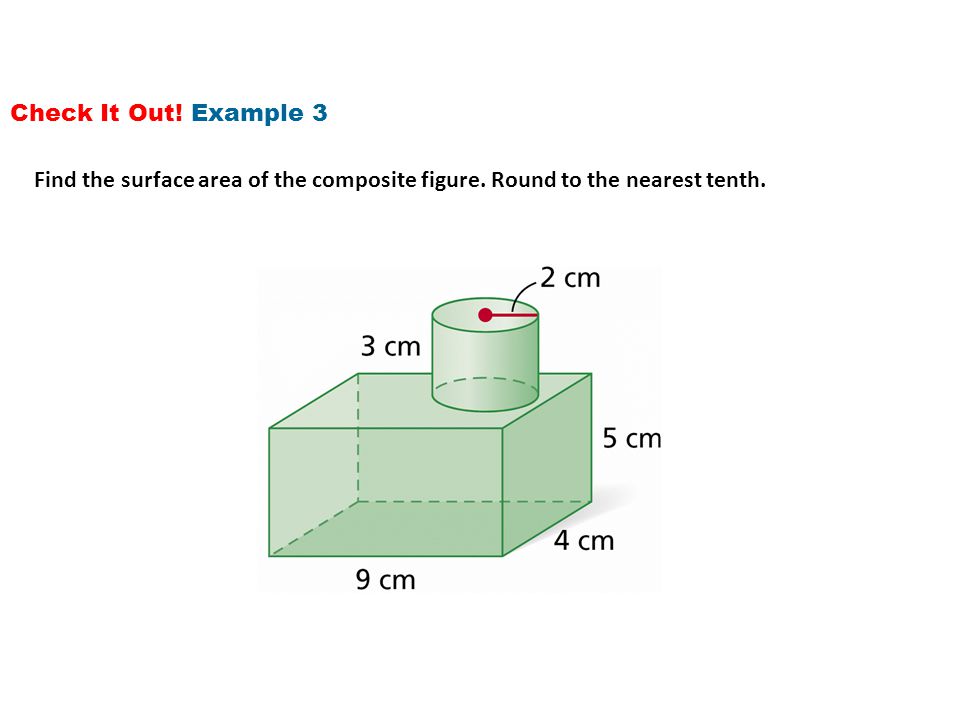 Check It Out! Example 3 Find the surface area of the composite figure. Round to the nearest tenth.