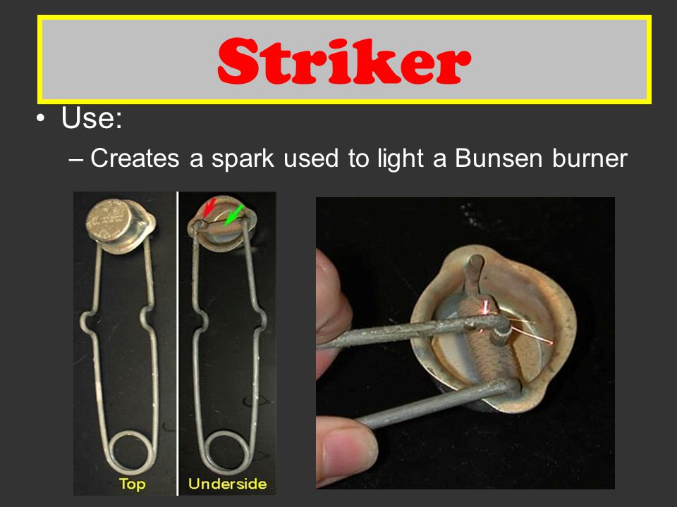 Striker Striker Use: Creates a spark used to light a Bunsen burner