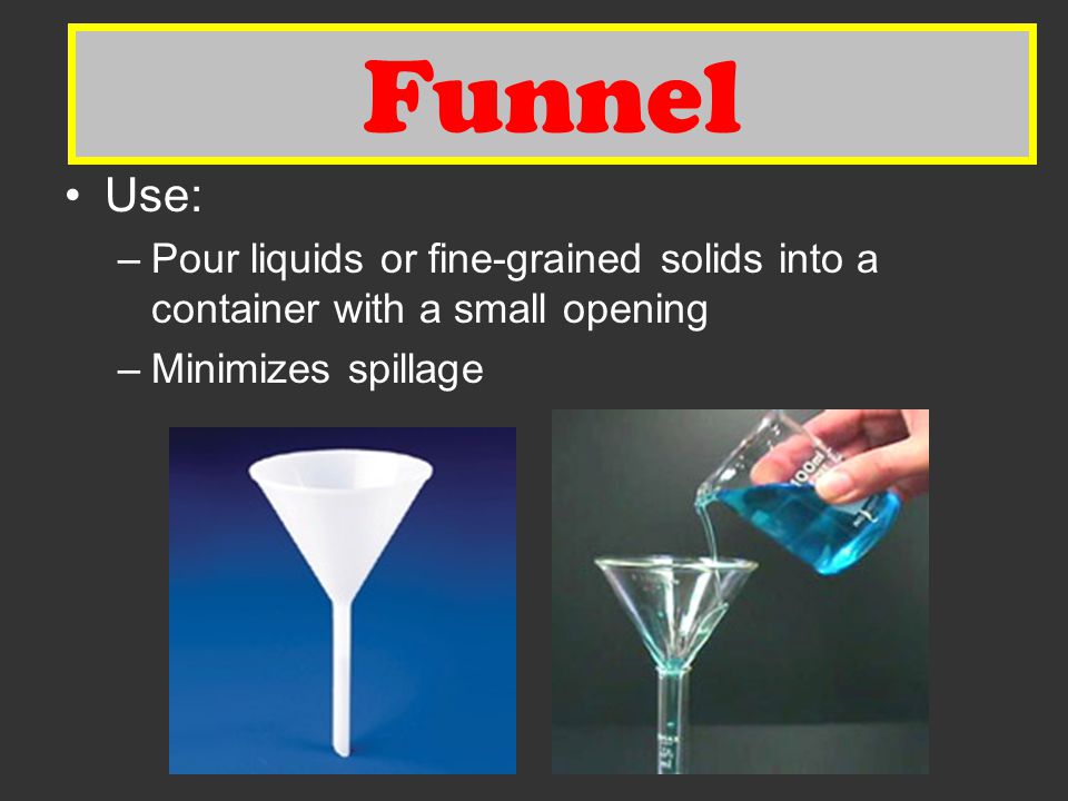Funnel Funnel. Use: Pour liquids or fine-grained solids into a container with a small opening.