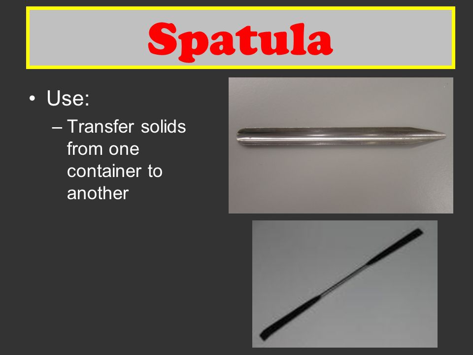 Spatula Spatula Use: Transfer solids from one container to another