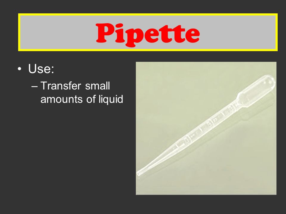 Pipette Pipette Use: Transfer small amounts of liquid