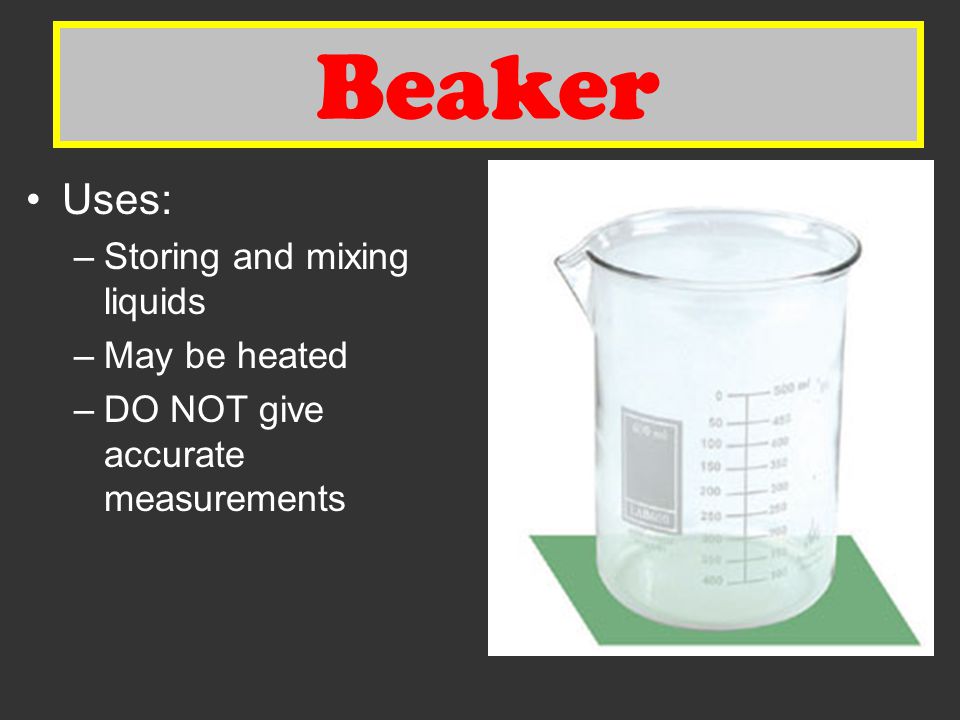 Beaker Beaker Uses: Storing and mixing liquids May be heated