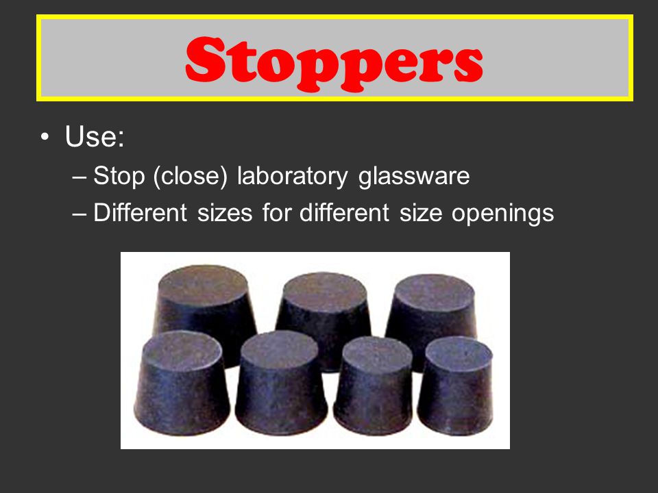 Stoppers Stoppers Use: Stop (close) laboratory glassware
