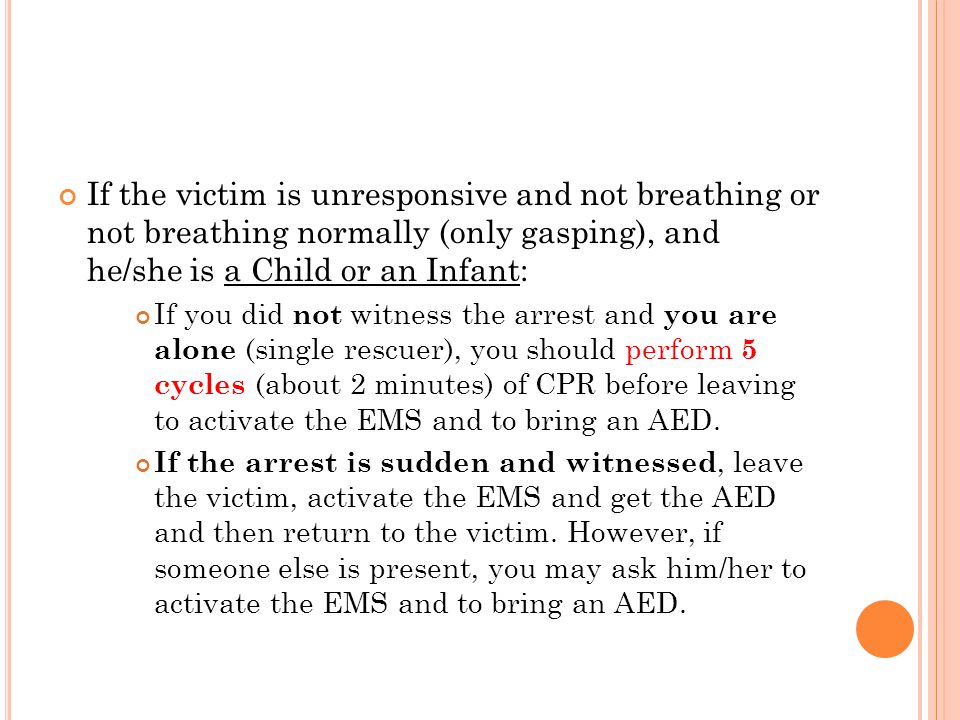 If the victim is unresponsive and not breathing or not breathing normally (only gasping), and he/she is a Child or an Infant: