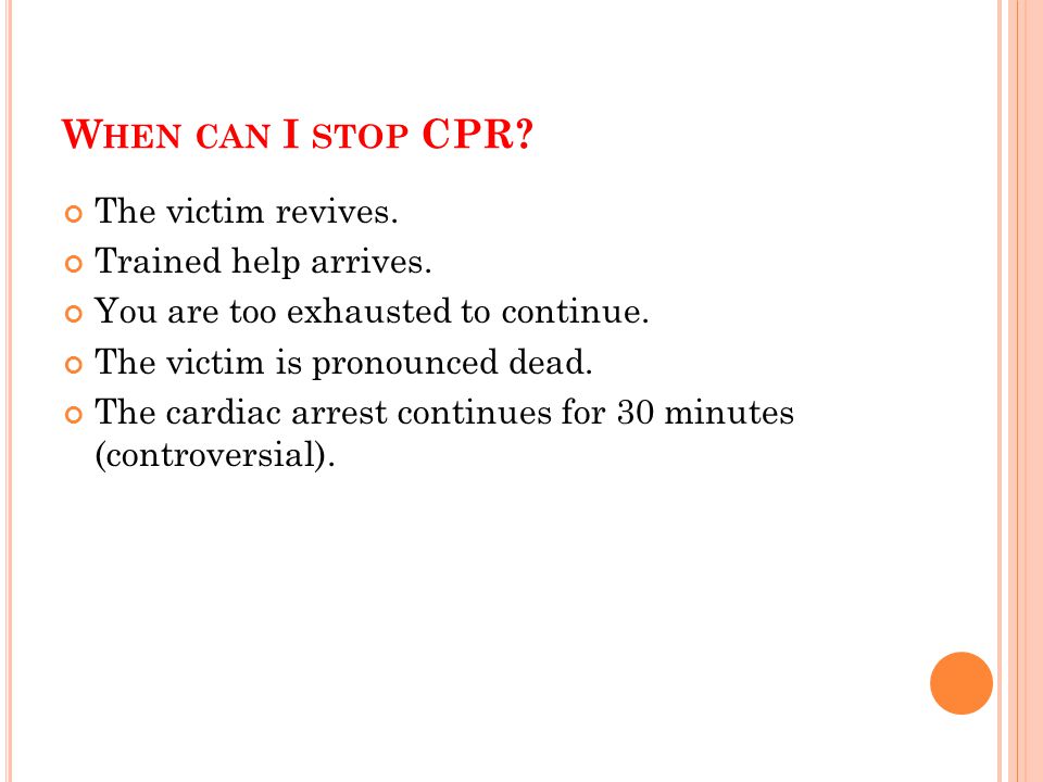 When can I stop CPR The victim revives. Trained help arrives.