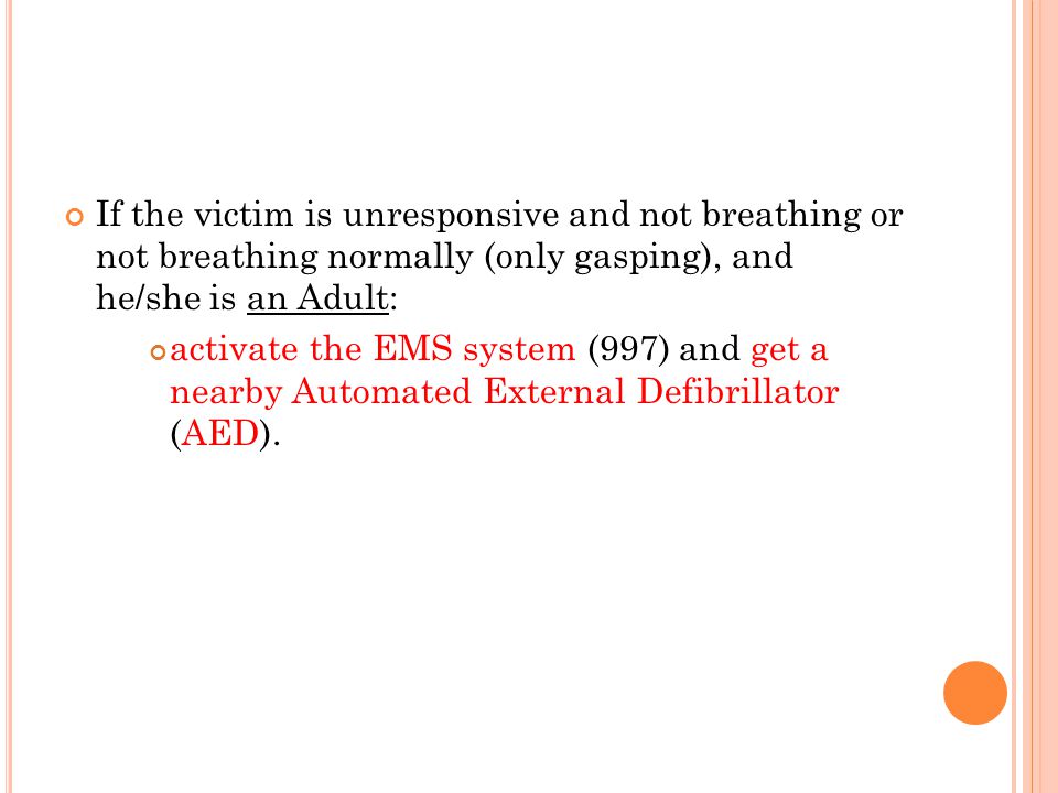 If the victim is unresponsive and not breathing or not breathing normally (only gasping), and he/she is an Adult: