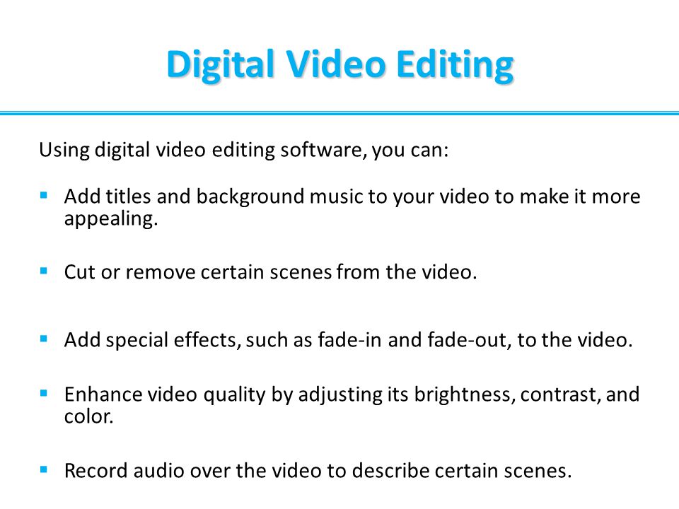 Digital Video Editing Using digital video editing software, you can: